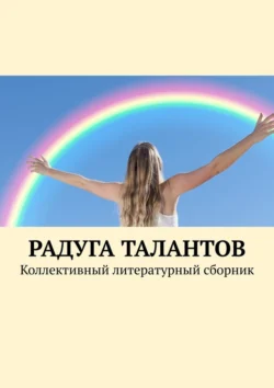 Радуга талантов. Коллективный литературный сборник, аудиокнига Елены Наумовой. ISDN70955416