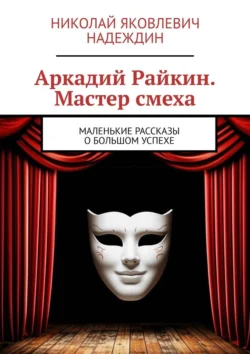 Аркадий Райкин. Мастер смеха. Маленькие рассказы о большом успехе - Николай Надеждин