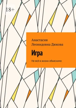 Игра. Не всё в жизни объяснимо, аудиокнига Анастасии Леонидовны Дюковой. ISDN70955482