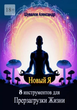 Новый Я. 8 инструментов для перезагрузки жизни - Александр Шувалов