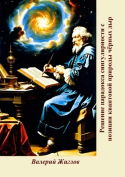 Решение парадокса сингулярности с позиции квантовой природы чёрных дыр - Валерий Жиглов