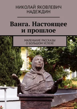 Ванга. Настоящее и прошлое. Маленькие рассказы о большом успехе - Николай Надеждин