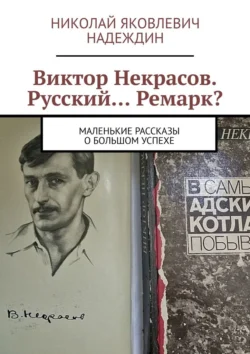 Виктор Некрасов. Русский… Ремарк? Маленькие рассказы о большом успехе - Николай Надеждин