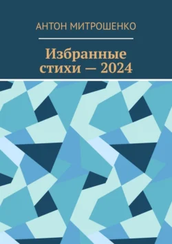 Избранные стихи – 2024 - Антон Митрошенко