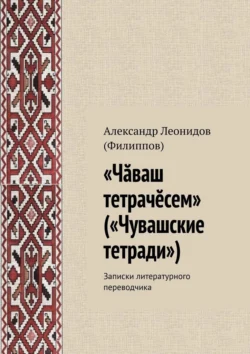 «Чӑваш тетрачӗсем» («Чувашские тетради»). Записки литературного переводчика - Александр (Филиппов)