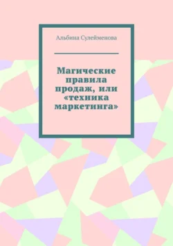 Магические правила продаж, или «Техника маркетинга» - Альбина Сулейменова