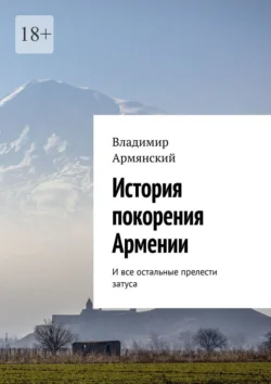 История покорения Армении. И все остальные прелести затуса, audiobook Владимира Армянского. ISDN70955917