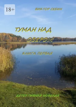 Туман над озером. Книга первая. Детективная новелла - Виктор Себин