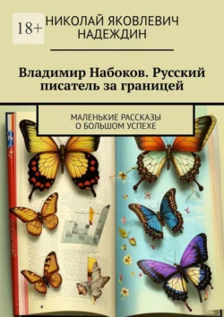 Владимир Набоков. Русский писатель за границей. Маленькие рассказы о большом успехе - Николай Надеждин