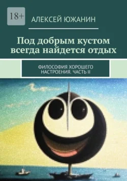 Под добрым кустом всегда найдется отдых. Философия хорошего настроения. Часть II - Алексей Южанин