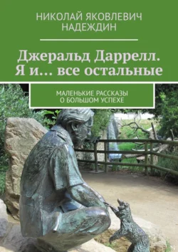 Джеральд Даррелл. Я и… все остальные. Маленькие рассказы о большом успехе - Николай Надеждин