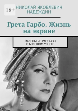 Грета Гарбо. Жизнь на экране. Маленькие рассказы о большом успехе - Николай Надеждин