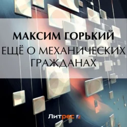 Ещё о механических гражданах - Максим Горький