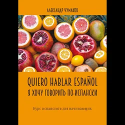 Quiero hablar español. Я хочу говорить по-испански. Курс испанского для начинающих - Александр Чумаков