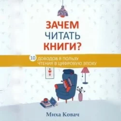 Зачем читать книги? 10 доводов в пользу чтения в цифровую эпоху, audiobook Михи Ковач. ISDN70957903