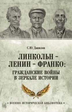 Линкольн, Ленин, Франко: гражданские войны в зеркале истории - Сергей Данилов