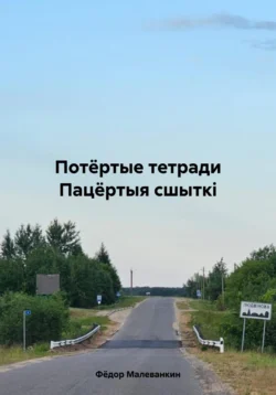 Потёртые тетради. Пацёртыя сшыткі - Фёдор Малеванкин