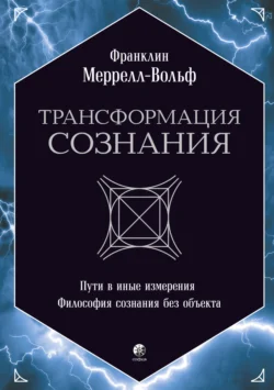 Трансформация сознания: Пути в иные измерения. Философия сознания без объекта - Франклин Меррелл-Вольф