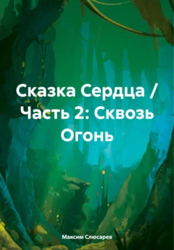 Сказка Сердца / Часть 2: Сквозь огонь - Максим Слюсарев