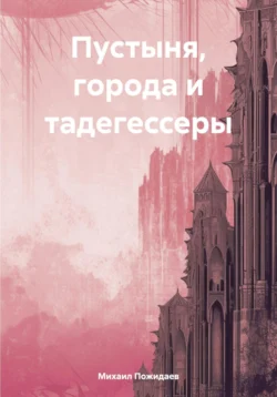 Пустыня, города и тадегессеры - Михаил Пожидаев