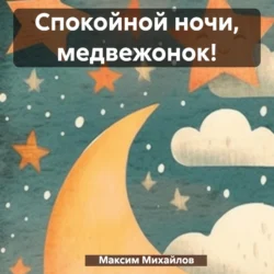 Спокойной ночи, медвежонок! - Максим Михайлов