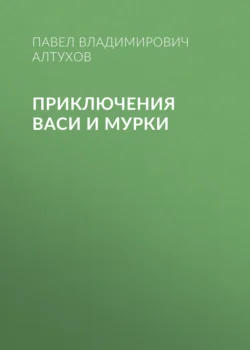 Приключения Васи и Мурки - Павел Алтухов