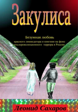 Закулиса. Безумная любовь красного ликвидатора и княгини на фоне послереволюционного террора в России - Леонид Сахаров