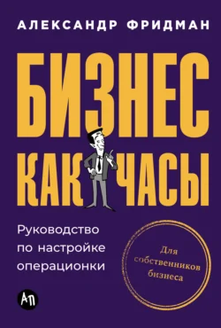 Бизнес как часы: Руководство по настройке операционки - Александр Фридман