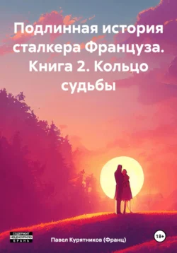 Подлинная история сталкера Француза. Книга 2. Кольцо судьбы - Павел Курятников (Франц)