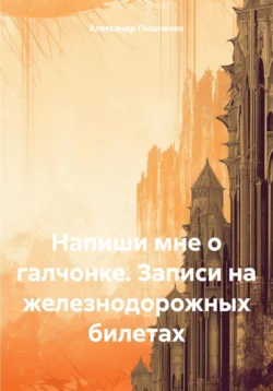 Напиши мне о галчонке. Записи на железнодорожных билетах, аудиокнига Александра Пышненко. ISDN70965871