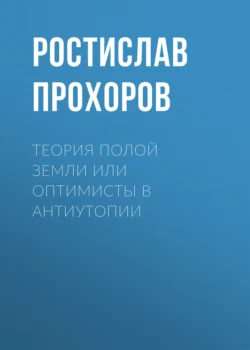 Теория полой Земли или оптимисты в антиутопии - Ростислав Прохоров