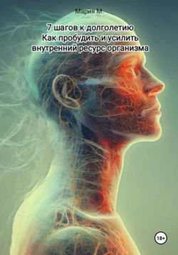 7 шагов к долголетию. Как пробудить и усилить внутренний ресурс организма - Мария М