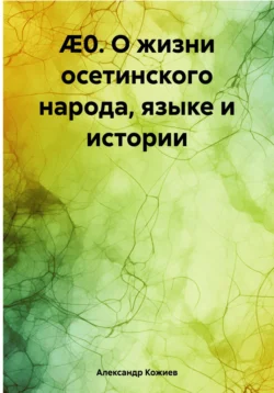 О жизни осетинского народа, языке и истории - Александр Кожиев