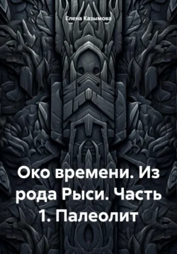 Око времени. Из рода Рыси. Книга 1. Палеолит - Елена Казымова