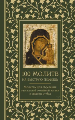 100 молитв на быструю помощь. Молитвы для обретения счастливой семейной жизни и защиты от бед - Сборник