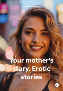 Your mother′s diary. Erotic stories - Алексей Мухин