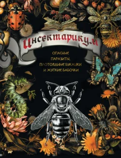 Инсектарикум. Опасные паразиты, плотоядные букашки и жуткие бабочки - Сборник