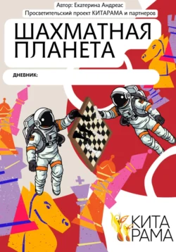 Просветительский проект КИТАРАМА и партнеров. Дневник Шахматная планета - Екатерина Андреас