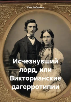 Исчезнувший лорд, или Викторианские дагерротипии - Катя Соболева