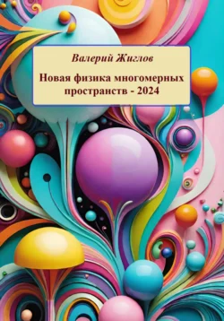 Новая физика многомерных пространств – 2024 - Валерий Жиглов