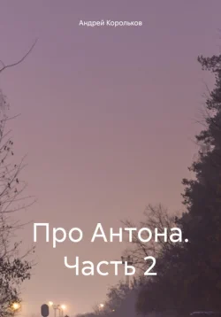 Про Антона. Часть 2, аудиокнига Андрея Геннадьевича Королькова. ISDN70969300