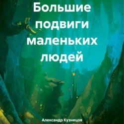 Большие подвиги маленьких людей, audiobook Александра Евгеньевича Кузнецова. ISDN70969726