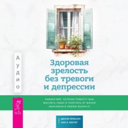 Здоровая зрелость без тревоги и депрессии: навыки КПТ, которые помогут вам мыслить гибко и получать от жизни максимум в любом возрасте - Джули Эриксон