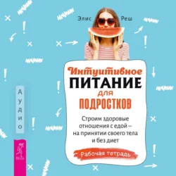 Интуитивное питание для подростков. Строим здоровые отношения с едой – на принятии своего тела и без диет. Рабочая тетрадь - Элис Реш