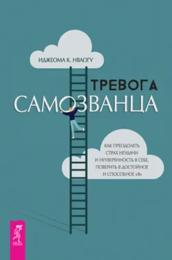 Тревога самозванца. Как преодолеть страх неудачи и неуверенность в себе, поверить в достойное и способное «Я» - Иджеома К. Нваогу