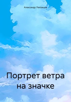 Портрет ветра на значке, аудиокнига Александра Николаевича Лекомцева. ISDN70972012