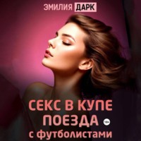 Секс в купе поезда с футболистами, аудиокнига Эмилии Дарк. ISDN70972456