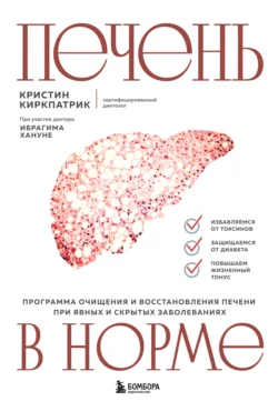 Печень в норме: программа очищения и восстановления печени при явных и скрытых заболеваниях - Кристин Киркпатрик