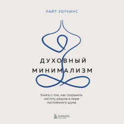 Духовный минимализм. Книга о том, как сохранить чистоту разума в мире постоянного шума - Лайт Уоткинс