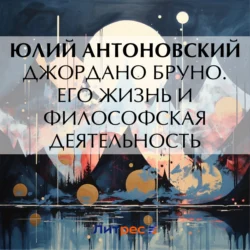 Джордано Бруно. Его жизнь и философская деятельность - Юлий Антоновский